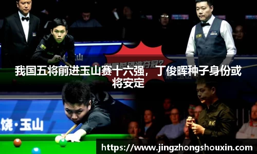我国五将前进玉山赛十六强，丁俊晖种子身份或将安定