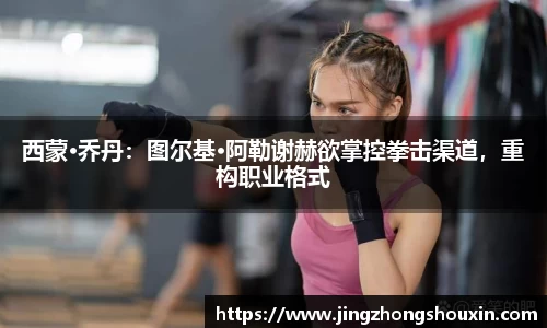 西蒙·乔丹：图尔基·阿勒谢赫欲掌控拳击渠道，重构职业格式